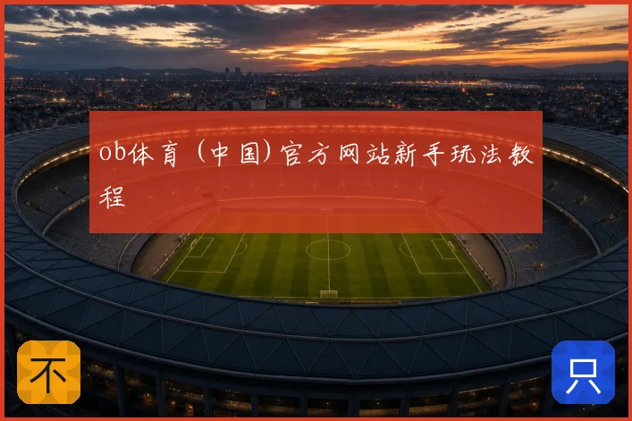 ob体育 (中国)官方网站新手玩法教程