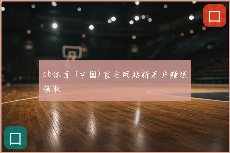 ob体育 (中国)官方网站新用户赠送领取