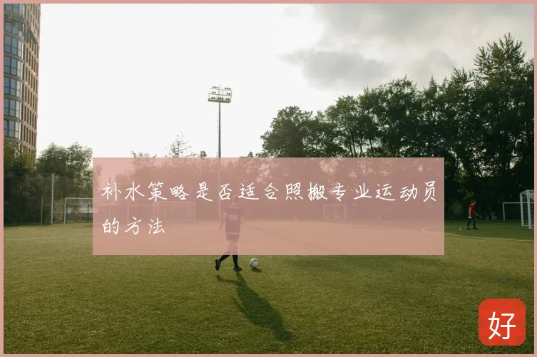 补水策略是否适合照搬专业运动员的方法