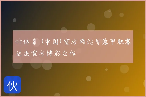 ob体育 (中国)官方网站与意甲联赛达成官方博彩合作