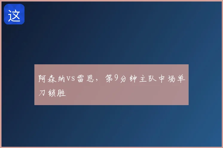 阿森纳vs雷恩,第9分钟主队中场单刀锁胜