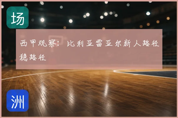 西甲观察:比利亚雷亚尔新人路径稳路径