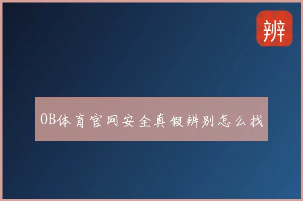 OB体育官网安全真假辨别怎么找
