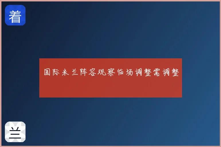 国际米兰阵容观察临场调整需调整