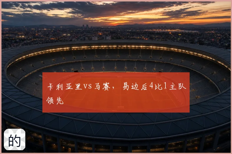 卡利亚里vs马赛,易边后4比1主队领先
