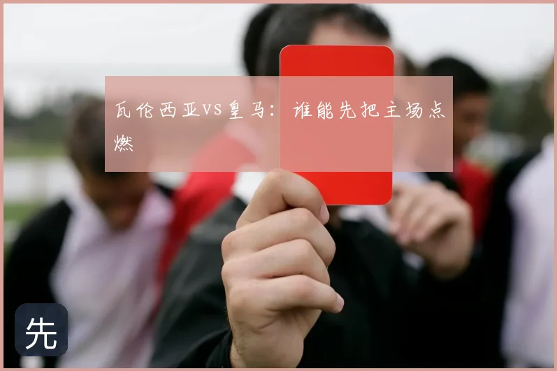 瓦伦西亚vs皇马：谁能先把主场点燃