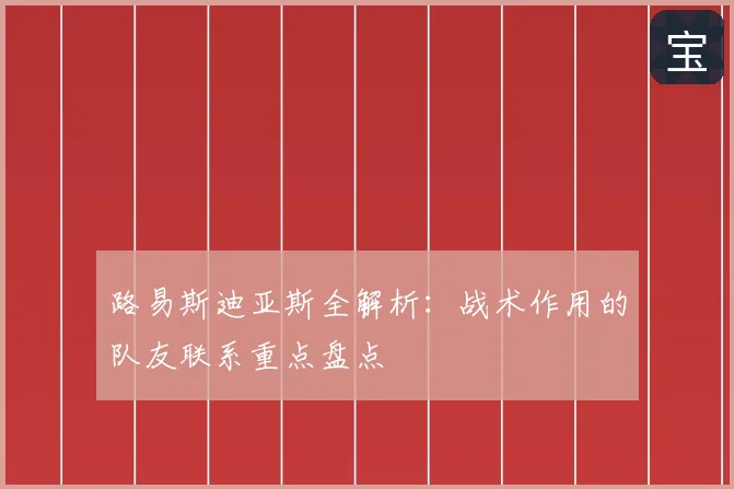 路易斯迪亚斯全解析：战术作用的队友联系重点盘点